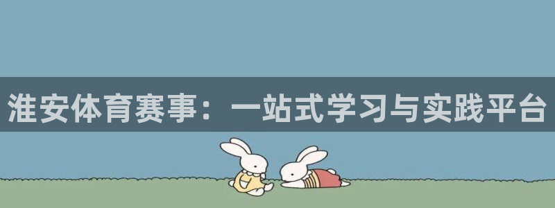 MK体育官网下载软件:淮安体育赛事:一站式学习与实践平台