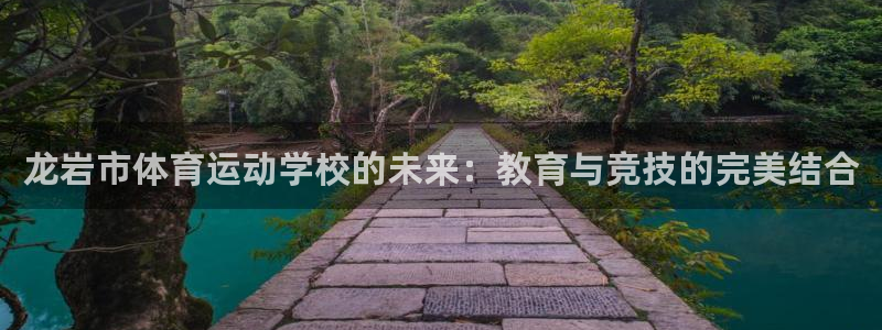 MK体育官网下载官方客服电话:龙岩市体育运动学校的未来:教育