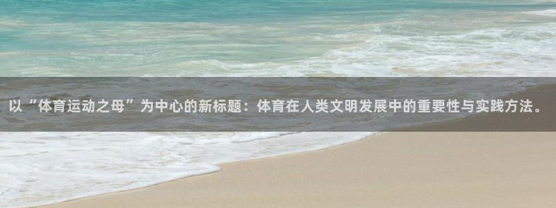 MK体育官网下载平台APP:以“体育运动之母”为中心的新标题